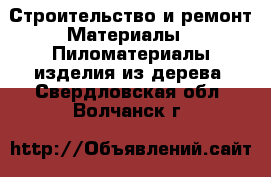 Строительство и ремонт Материалы - Пиломатериалы,изделия из дерева. Свердловская обл.,Волчанск г.